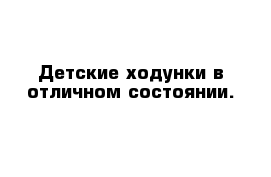 Детские ходунки в отличном состоянии.